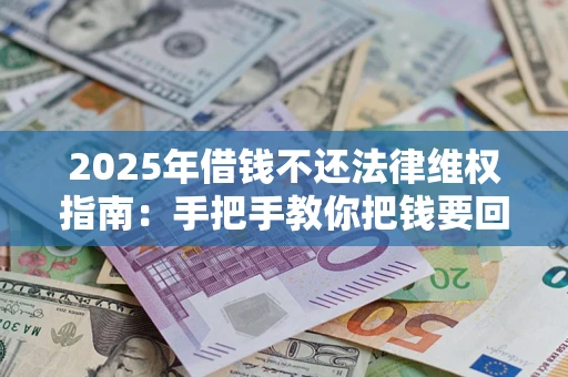 北京2025年借钱不还法律维权指南：手把手教你把钱要回来