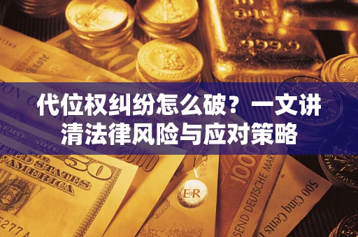 北京代位权纠纷怎么破？一文讲清法律风险与应对策略
